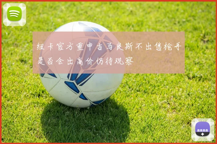 纽卡官方重申吉马良斯不出售枪手是否会出高价仍待观察