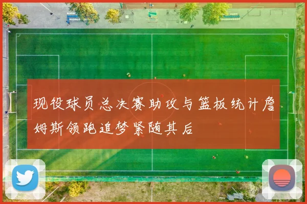现役球员总决赛助攻与篮板统计詹姆斯领跑追梦紧随其后